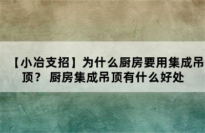 【小冶支招】为什么厨房要用集成吊顶？ 厨房集成吊顶有什么好处